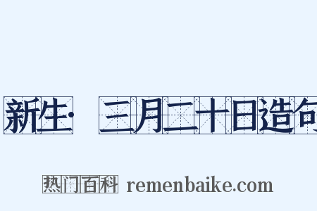 新生·三月二十日造句是什么意思的图片